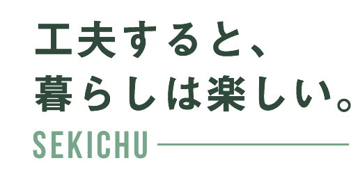 工夫すると、暮らしは楽しい。SEKICHU